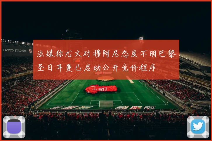 法媒称尤文对穆阿尼态度不明巴黎圣日耳曼已启动公开竞价程序